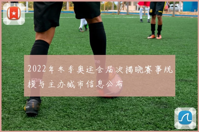 2022年冬季奥运会届次揭晓赛事规模与主办城市信息公布