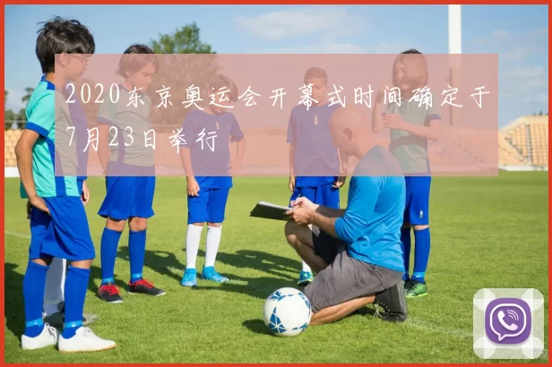 2020东京奥运会开幕式时间确定于7月23日举行