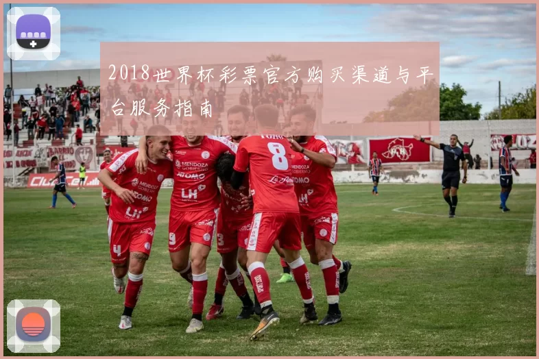 2018世界杯彩票官方购买渠道与平台服务指南