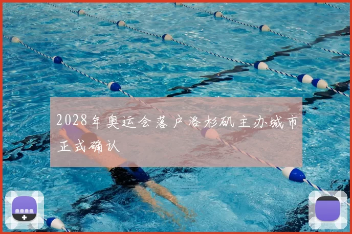 2028年奥运会落户洛杉矶主办城市正式确认