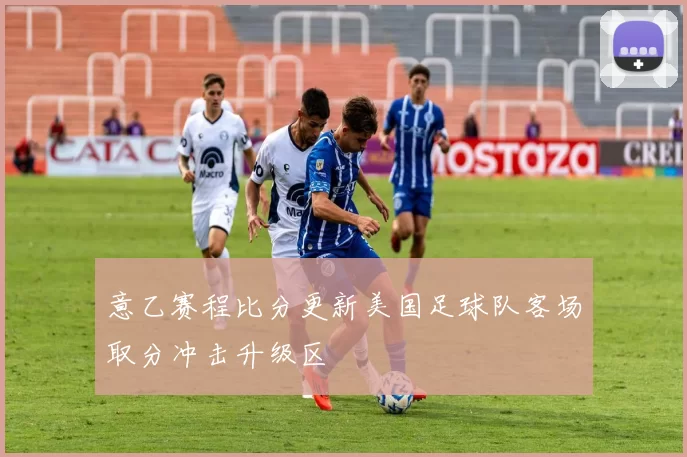 意乙赛程比分更新美国足球队客场取分冲击升级区