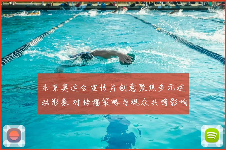 东京奥运会宣传片创意聚焦多元运动形象 对传播策略与观众共鸣影响解读