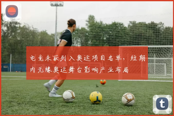 电竞未获列入奥运项目名单，短期内无缘奥运舞台影响产业布局