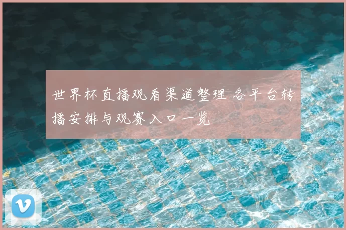 世界杯直播观看渠道整理 各平台转播安排与观赛入口一览