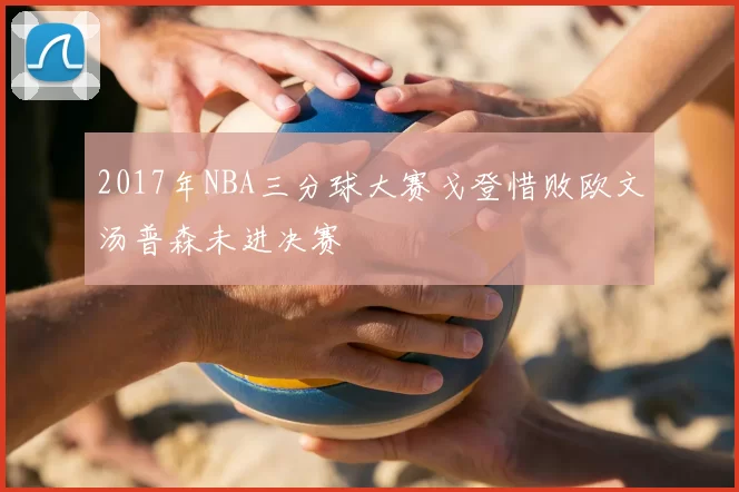2017年NBA三分球大赛戈登惜败欧文汤普森未进决赛