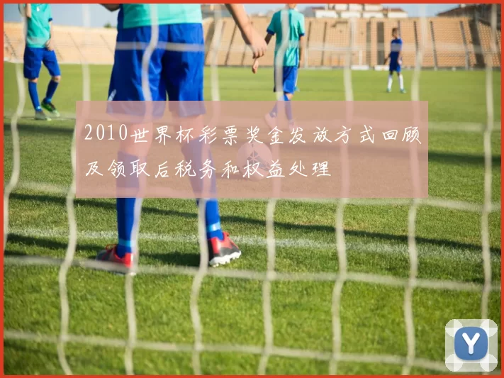 2010世界杯彩票奖金发放方式回顾及领取后税务和权益处理