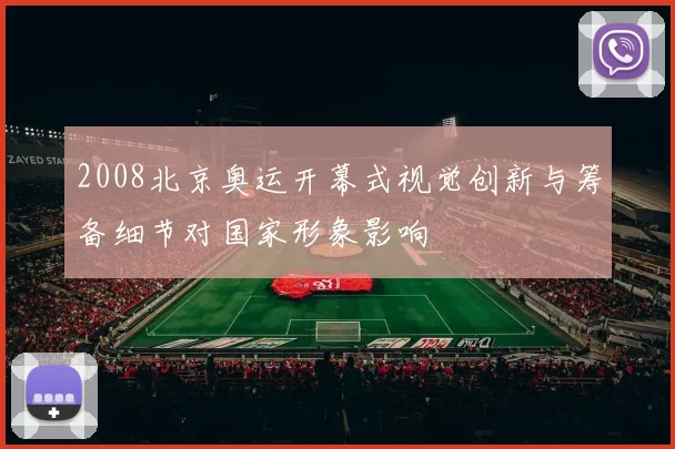 2008北京奥运开幕式视觉创新与筹备细节对国家形象影响