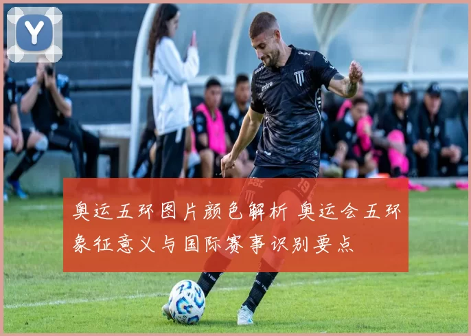 奥运五环图片颜色解析 奥运会五环象征意义与国际赛事识别要点