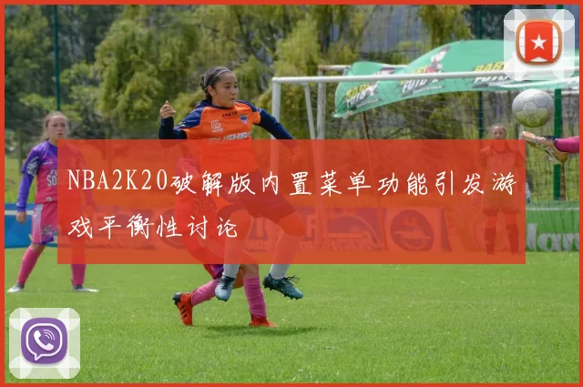 NBA2K20破解版内置菜单功能引发游戏平衡性讨论