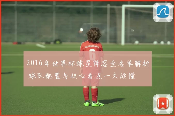 2016年世界杯球星阵容全名单解析 球队配置与核心看点一文读懂