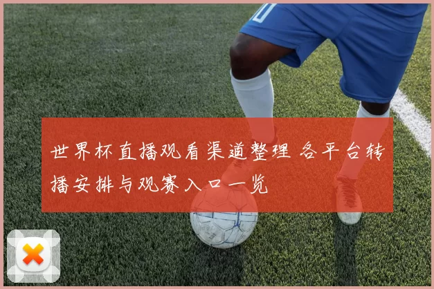 世界杯直播观看渠道整理 各平台转播安排与观赛入口一览