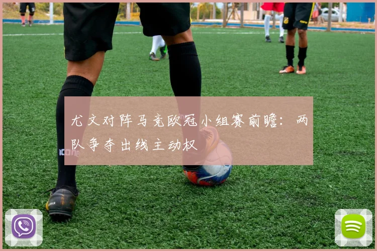尤文对阵马竞欧冠小组赛前瞻:两队争夺出线主动权