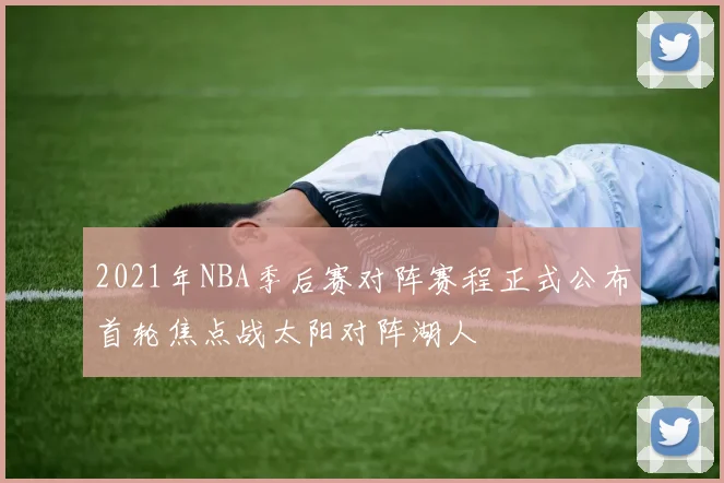 2021年NBA季后赛对阵赛程正式公布首轮焦点战太阳对阵湖人