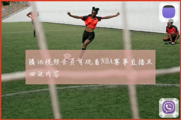 腾讯视频会员可观看NBA赛事直播及回放内容