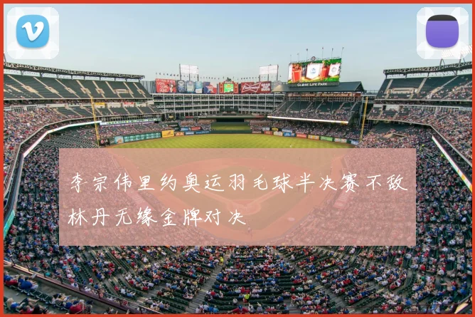 李宗伟里约奥运羽毛球半决赛不敌林丹无缘金牌对决