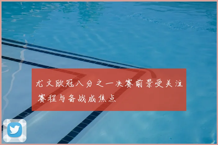 尤文欧冠八分之一决赛前景受关注 赛程与备战成焦点