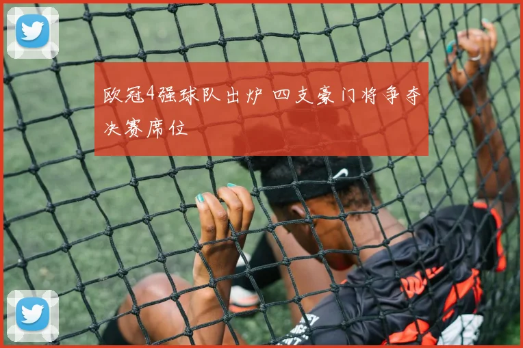 欧冠4强球队出炉 四支豪门将争夺决赛席位