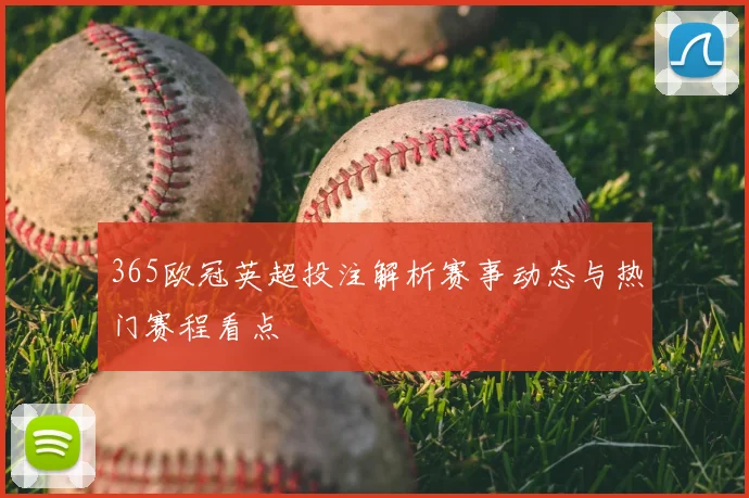 365欧冠英超投注解析赛事动态与热门赛程看点