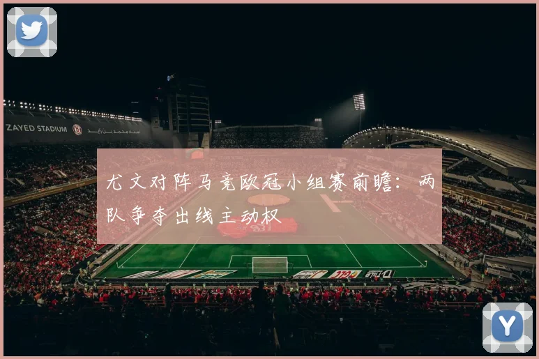 尤文对阵马竞欧冠小组赛前瞻:两队争夺出线主动权