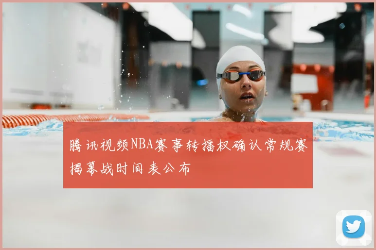 腾讯视频NBA赛事转播权确认常规赛揭幕战时间表公布