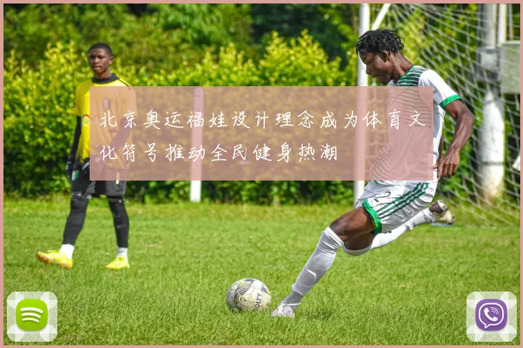 北京奥运福娃设计理念成为体育文化符号推动全民健身热潮