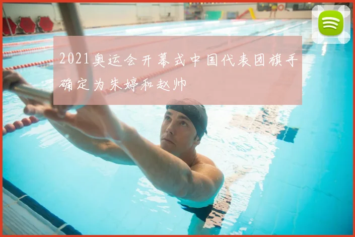 2021奥运会开幕式中国代表团旗手确定为朱婷和赵帅