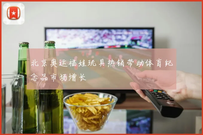 北京奥运福娃玩具热销带动体育纪念品市场增长