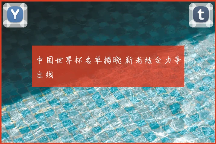 中国世界杯名单揭晓 新老结合力争出线