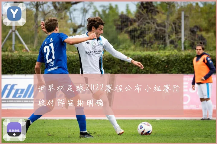世界杯足球2022赛程公布小组赛阶段对阵安排明确